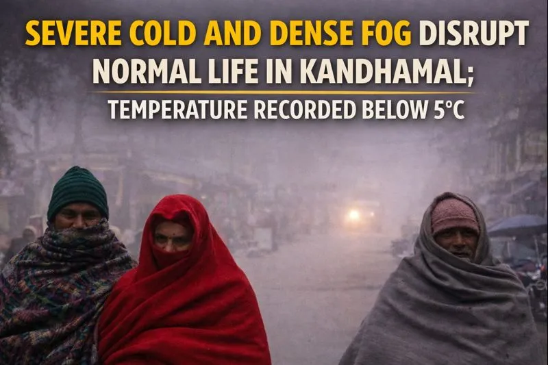 Severe Cold and Dense Fog Grip Kandhamal, Temperatures Dip Below 5°C